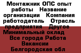 Монтажник ОПС-опыт работы › Название организации ­ Компания-работодатель › Отрасль предприятия ­ Другое › Минимальный оклад ­ 1 - Все города Работа » Вакансии   . Белгородская обл.